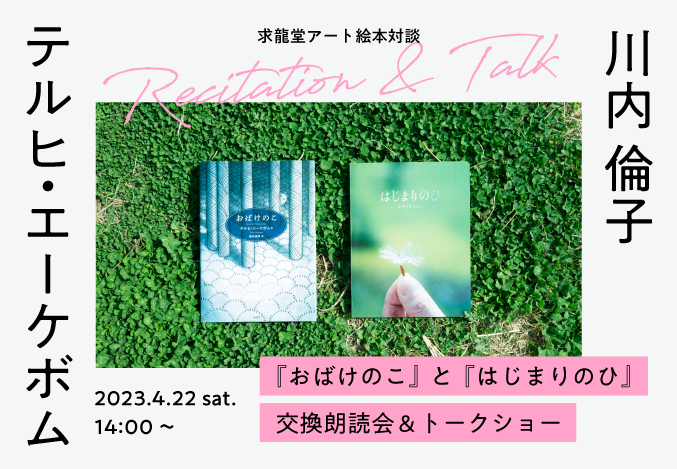 ＜求龍堂アート絵本対談＞テルヒ・エーケボムさん＆川内倫子さん 『おばけのこ』と『はじまりのひ』交換朗読会＆トークショー